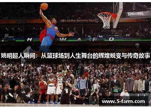 姚明超人瞬间：从篮球场到人生舞台的辉煌蜕变与传奇故事