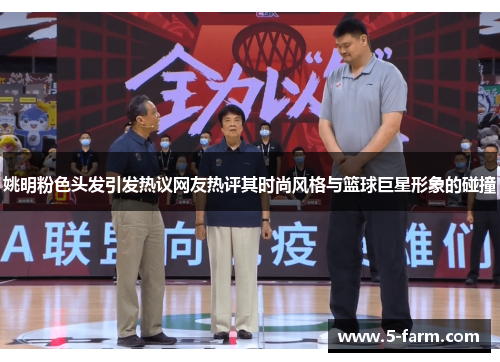 姚明粉色头发引发热议网友热评其时尚风格与篮球巨星形象的碰撞