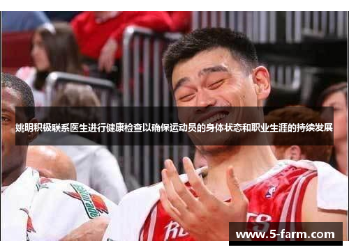 姚明积极联系医生进行健康检查以确保运动员的身体状态和职业生涯的持续发展