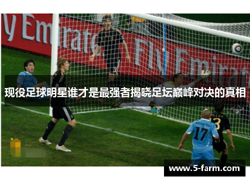现役足球明星谁才是最强者揭晓足坛巅峰对决的真相