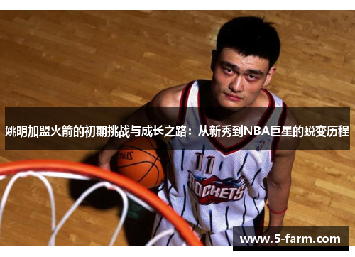 姚明加盟火箭的初期挑战与成长之路：从新秀到NBA巨星的蜕变历程