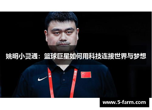 姚明小灵通：篮球巨星如何用科技连接世界与梦想