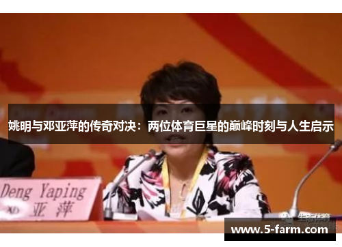 姚明与邓亚萍的传奇对决：两位体育巨星的巅峰时刻与人生启示