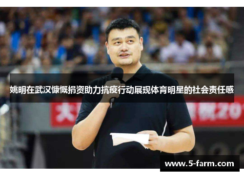 姚明在武汉慷慨捐资助力抗疫行动展现体育明星的社会责任感