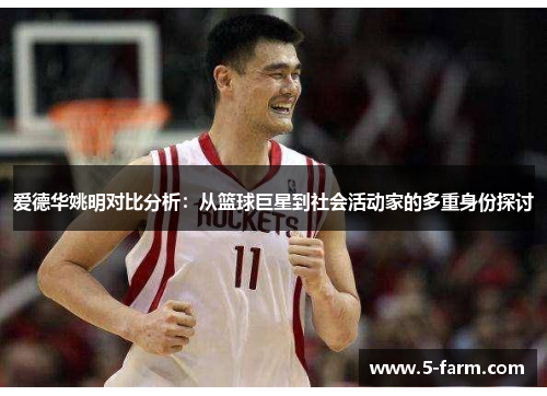 爱德华姚明对比分析：从篮球巨星到社会活动家的多重身份探讨