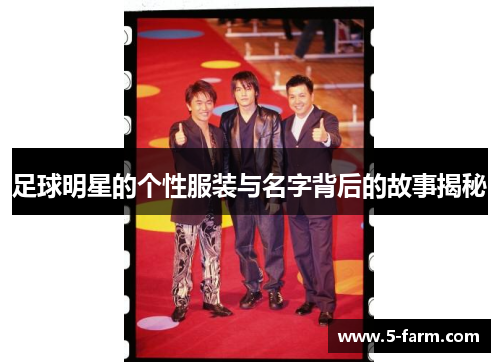 足球明星的个性服装与名字背后的故事揭秘