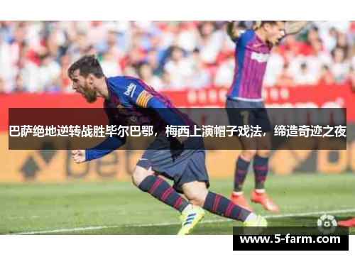 巴萨绝地逆转战胜毕尔巴鄂，梅西上演帽子戏法，缔造奇迹之夜