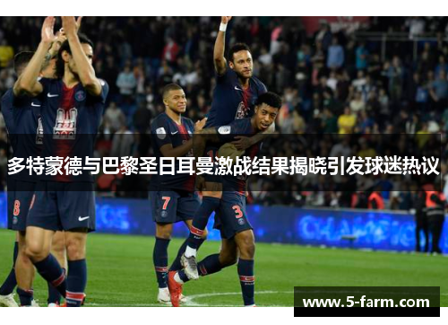 多特蒙德与巴黎圣日耳曼激战结果揭晓引发球迷热议