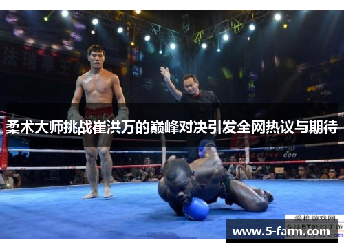 柔术大师挑战崔洪万的巅峰对决引发全网热议与期待