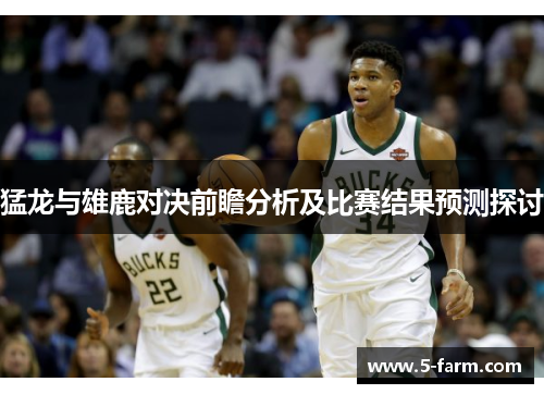 猛龙与雄鹿对决前瞻分析及比赛结果预测探讨