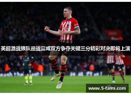 英超激战狼队迎战富咸双方争夺关键三分精彩对决即将上演