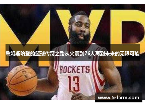 詹姆斯哈登的篮球传奇之路从火箭到76人再到未来的无限可能