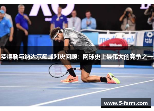 费德勒与纳达尔巅峰对决回顾：网球史上最伟大的竞争之一
